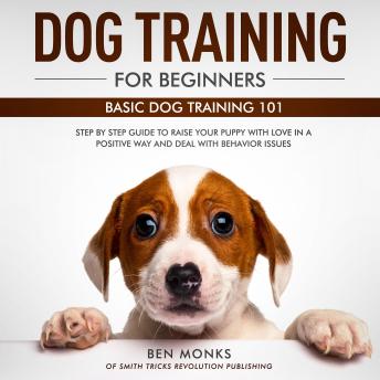 Dog Training for Beginners: Basic Dog Training 101 - Step by Step Guide to  Raise Your Puppy with Love in a Positive Way and Deal with Behavior Issues  by Ben Monks