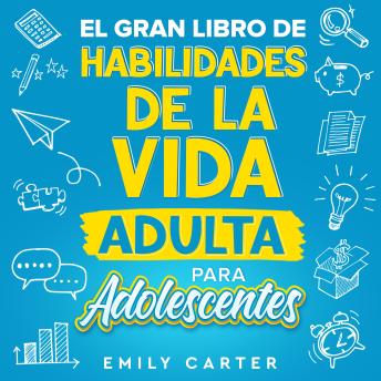 [Spanish] - El gran libro de habilidades de la vida adulta para adolescentes: Una guía completa para adolescentes sobre todas las habilidades esenciales para la vida, que no te enseñan en la escuela