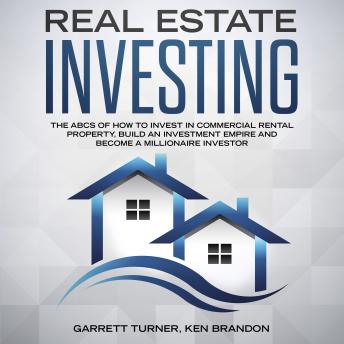 Real Estate Investing: The ABCs of How to Invest in Commercial Rental Property, Build an Investment Empire and Become a Millionaire Investor