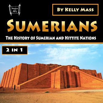 Sumerians: The History of Sumerian and Hittite Nations (2 in 1)