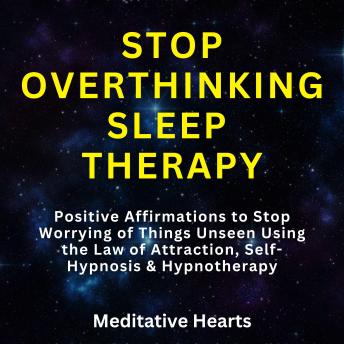 Stop Overthinking Sleep Therapy: Positive Affirmations to Stop Worrying of Things Unseen Using the Law of Attraction, Self-Hypnosis & Hypnotherapy