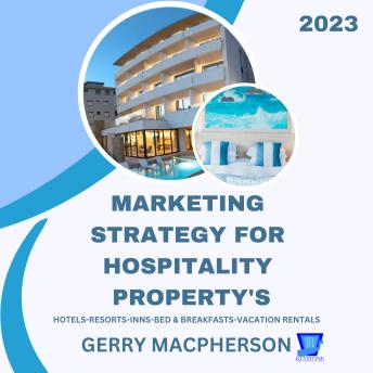 Download Marketing Strategy for Hospitality Property’s - 2023: Hotels-Resorts-Inns-Bed and Breakfasts-Vacation Homes by Gerry Macpherson
