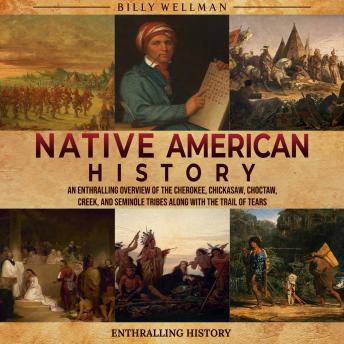 Native American History: An Enthralling Overview of the Cherokee, Chickasaw, Choctaw, Creek, and Seminole Tribes along with the Trail of Tears