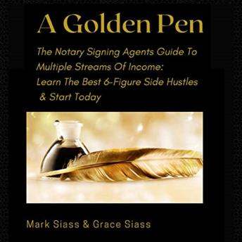 A Golden Pen: The Notary Signing Agents Guide To Multiple Streams Of Income. Learn The Best 6-Figure Side Hustles And Start Today
