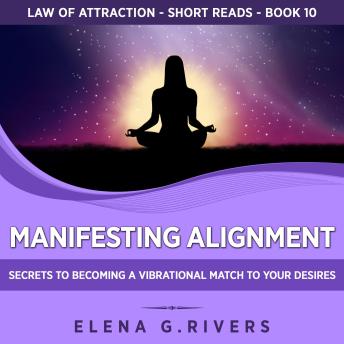 Manifesting Alignment: Secrets to Becoming a Vibrational Match to Your Desires