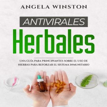 ANTIVIRALES  HERBALES: Una Guía para Principiantes sobre el  Uso de Hierbas para Reforzar  el Sistema Inmunitario