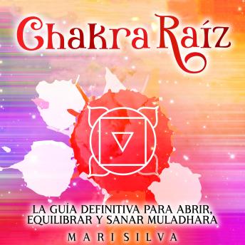Chakra raíz: La guía definitiva para abrir, equilibrar y sanar Muladhara, Mari Silva