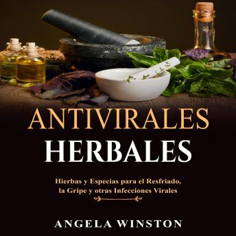 ANTIVIRALES  HERBALES: Hierbas y Especias para el Resfriado,  la Gripe y otras Infecciones Virales