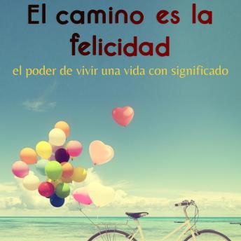 El camino es la felicidad: El poder de vivir una vida con significado