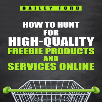 HOW TO HUNT FOR HIGH-QUALITY FREEBIE PRODUCTS AND SERVICES ONLINE: Tips, tricks, and resources for finding the best free products and services online (2023 Guide for Beginners)