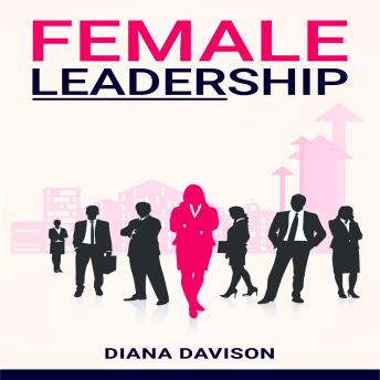 Female Leadership: Find your way through the Pitfalls of Contemporary Life and Emerge as a Strong, Self-Assured Leader (2022 Guide for Beginners)