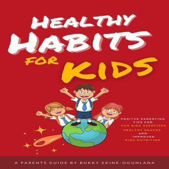 Healthy Habits for Kids: Positive Parenting Tips for Fun Kids Exercises, Healthy Snacks and Improved Kids Nutrition