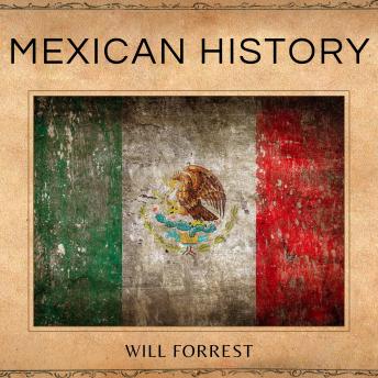 Mexican History: An In-Depth Look at the Mexican People and Places That Shaped the Nation