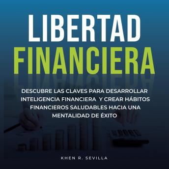 [Spanish] - Libertad Financiera: Descubre Las Claves Para Desarrollar Inteligencia Financiera Y Crear Hábitos Financieros Saludables Hacia Una Mentalidad De Éxito