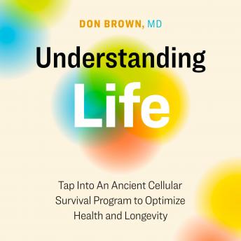 Understanding Life: Tap Into An Ancient Cellular Survival Program to Optimize Health and Longevity