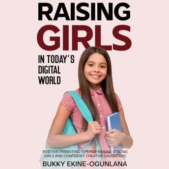 Raising Girls in Today’s Digital World: Positive Parenting Tips for Raising Strong Girls and Confident, Creative Daughters