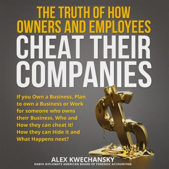 The Truth of How Owners and Employees Cheat Their Companies: If you own a Business, Plan to own a business or work for someone who owns a Business, who and how they can cheat it.