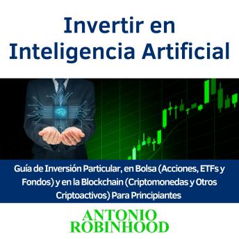 Invertir en Inteligencia Artificial: Guía de Inversión Particular, en Bolsa (Acciones, ETFs y Fondos) y en la Blockchain (Criptomonedas y Otros Criptoactivos) Para Principiantes