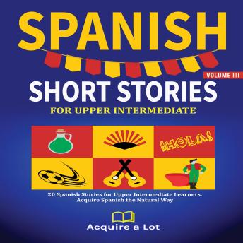 Spanish Short Stories For Upper Intermediate: 20 Spanish Stories for Upper Intermediate Learners. Acquire Spanish the Natural Way