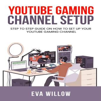 Download Youtube Gaming Channel Setup: Step to Step Guide on How to Set Up Your YouTube Gaming Channel by Eva Willow