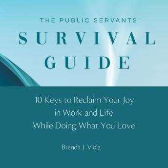 The Public Servants' Survival Guide: 10 Keys to Reclaim Your Joy in Work and Life While Doing What You Love