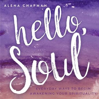 Hello, Soul!: Everyday Ways to Begin Awakening Your Spirituality