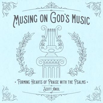 Musing on God's Music: Forming Hearts of Praise with the Psalms