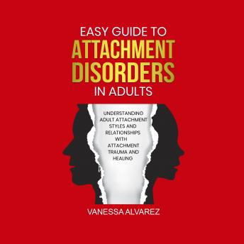 Easy Guide to Attachment Disorders in Adults: Understanding adult attachment styles and relationships and attachment trauma and healing