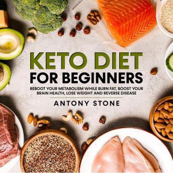 Keto Diet for Beginners: Reboot your Metabolism While Burn Fat, Boost your Brain Health, Lose Weight and Reverse Disease
