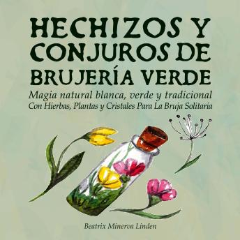 [Spanish] - Hechizos y Conjuros de Brujería Verde: Magia Natural Blanca, Verde y Tradicional con Hierbas, Plantas y Cristales Para la Bruja Solitaria