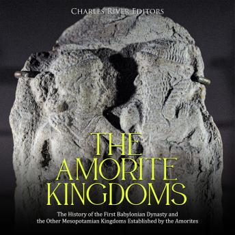 Download Amorite Kingdoms: The History of the First Babylonian Dynasty and the Other Mesopotamian Kingdoms Established by the Amorites by Charles River Editors