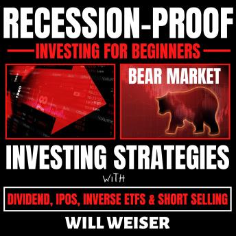 Recession-Proof investing for beginners: Bear Market Investing Strategies with Dividend, IPOs, Inverse ETFs & Short Selling