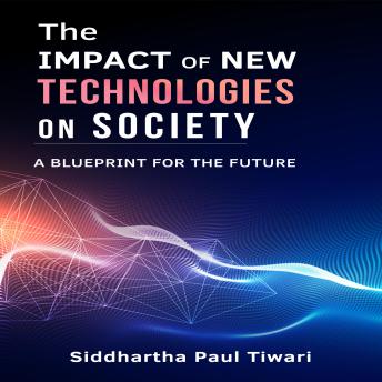 Download Impact of New Technologies on Society: A Blueprint for the Future by Siddhartha Paul Tiwari