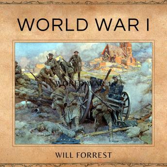 Download World War I: An In-Depth Look at the Causes, Battles, and Consequences of WWI by Will Forrest