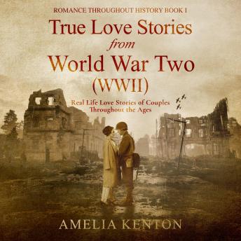 Download True Love Stories From World War Two (WWII): Real Life Love Stories of Couples Throughout the Ages by Amelia Kenton