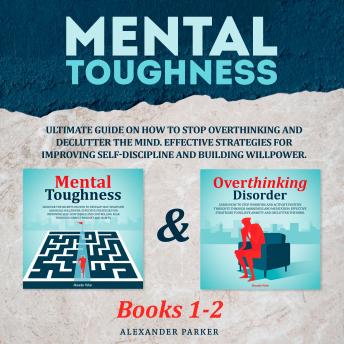 Mental Toughness - Books 1-2: Ultimate Guide On How To Stop Overthinking And Declutter The Mind. Effective Strategies For Improving Self-Discipline And Build Willpower.
