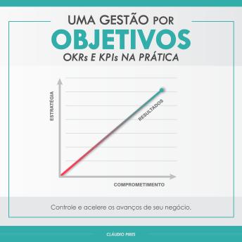 [Portuguese] - Uma Gestão Por Objetivos: OKRs e KPIs Na Prática: Controle e acelere os avanços de seu negócio