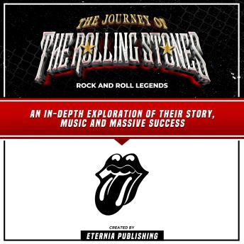The Journey Of The Rolling Stones: Rock And Roll Legends: An In-Depth Exploration Of Their Story, Music And Massive Success