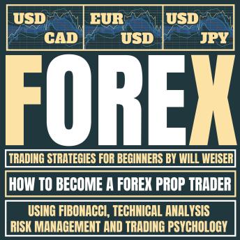 Forex Trading Strategies For Beginners: How To Become A Forex Prop Trader Using Fibonacci, Technical Analysis, Risk Management And Trading Psychology