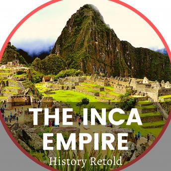 The Inca Empire: The Inca Civilization and Land of the Four Quarters