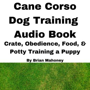 Cane Corso Dog Training Audio Book: Crate, Obedience, Food, & Potty training a Puppy