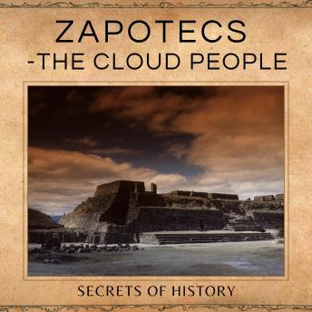 Download Zapotecs - The Cloud People: The rise of the Zapotec, and the defense of Quiengola by Secrets Of History