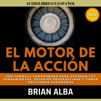 [Spanish] - El Motor de la Acción: Una Fórmula Comprobada Para Ordenar tus Pensamientos, Dejar de Procrastinar y Tomar Decisiones Ganadoras