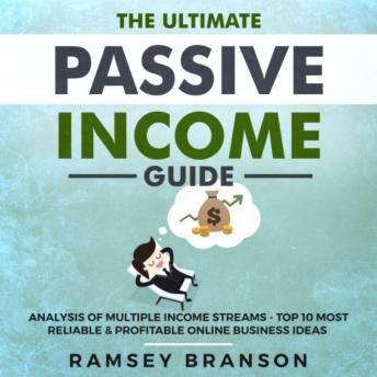 The Ultimate Passive Income Guide: Analysis of Multiple Income Streams - Top 10 Most Reliable & Profitable Online Business Ideas including Shopify, FBA, Affiliate Marketing, Dropshipping