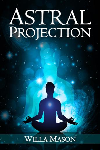 Astral Projection: A Comprehensive Guide on Astral Travel, Out-of-Body Experiences, and How to Achieve Mental Peace Through Meditation and Mindfulness (2022 for Beginners)