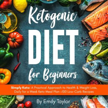 Ketogenic Diet for Beginners: Simply Keto: A Practical Approach to Health & Weight Loss, Daily for a Week Keto Meal Plan +100 Low-Carb Recipes