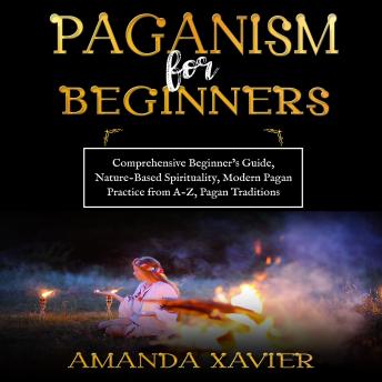 PAGANISM FOR BEGINNERS: Comprehensive Beginner’s Guide, Nature-Based Spirituality, Modern Pagan Practice from A-Z, Pagan Traditions