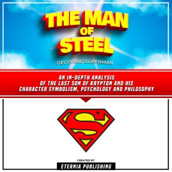 The Man Of Steel: Decoding Superman: An In-Depth Analysis Of The Last Son Of Krypton And His Character Symbolism, Psychology And Philosophy