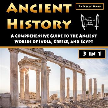 Download Ancient History: A Comprehensive Guide to the Ancient Worlds of India, Greece, and Egypt by Kelly Mass