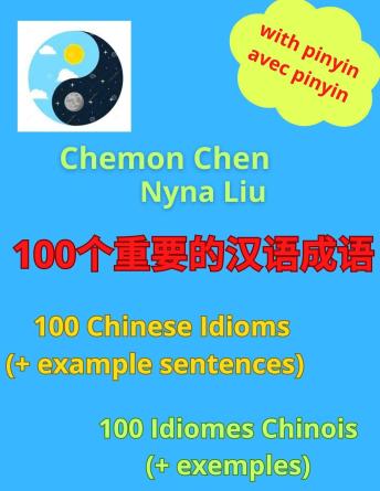 Download 100个重要的汉语成语 - 100 Chinese Idioms (And Example Sentences) - 100 Idiomes Chinois (Avec Exemples): 100个重要的汉语成语 by Chemon Chen, Nyna Liu